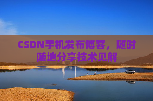 CSDN手机发布博客，随时随地分享技术见解